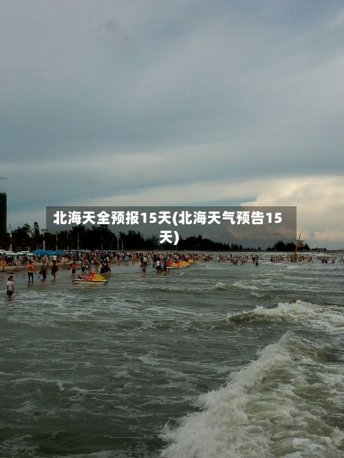 北海天全预报15天(北海天气预告15天)-第3张图片