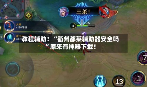 教程辅助！“衢州都莱辅助器安全吗”原来有神器下载！-第3张图片