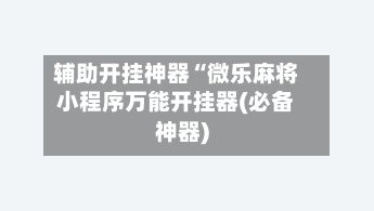 辅助开挂神器“微乐麻将小程序万能开挂器(必备神器)-第3张图片