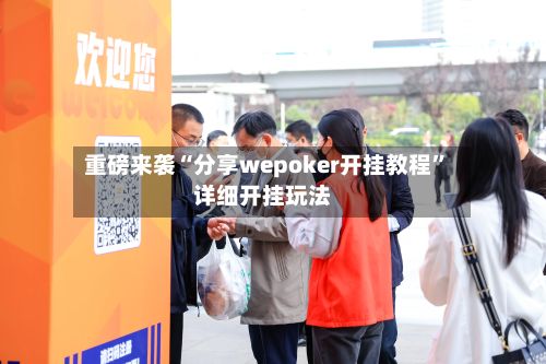重磅来袭“分享wepoker开挂教程	”详细开挂玩法-第2张图片