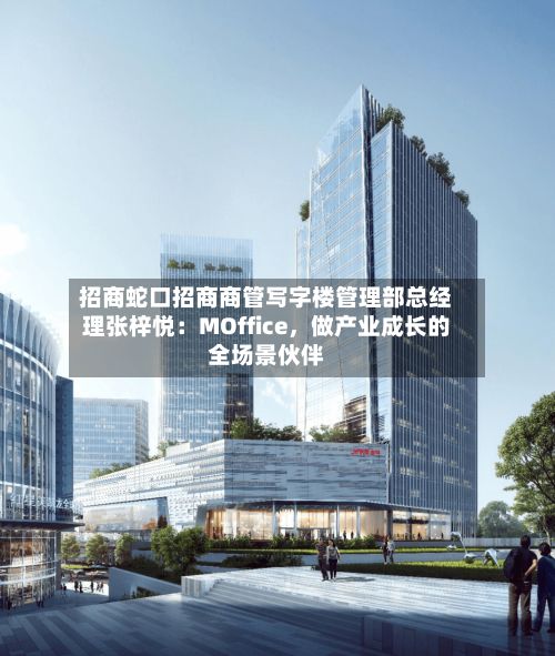 招商蛇口招商商管写字楼管理部总经理张梓悦：MOffice，做产业成长的全场景伙伴
