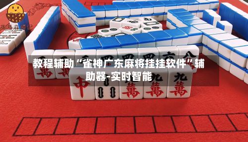 教程辅助“雀神广东麻将挂挂软件”辅助器-实时智能-第2张图片