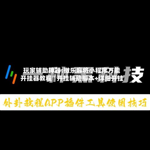 玩家辅助神器:微乐麻将小程序万能开挂器教程	”开挂辅助脚本+详细开挂-第2张图片