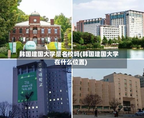 韩国建国大学是名校吗(韩国建国大学在什么位置)-第2张图片