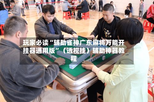 玩家必读“辅助雀神广东麻将万能开挂器通用版	”（透视挂）辅助神器教程-第2张图片