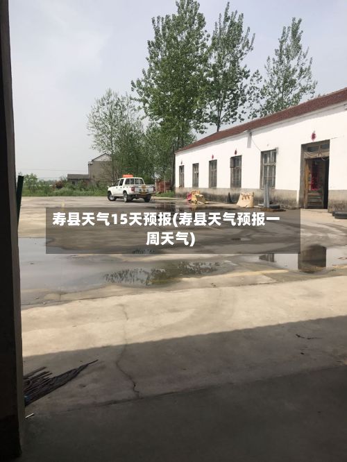寿县天气15天预报(寿县天气预报一周天气)-第3张图片
