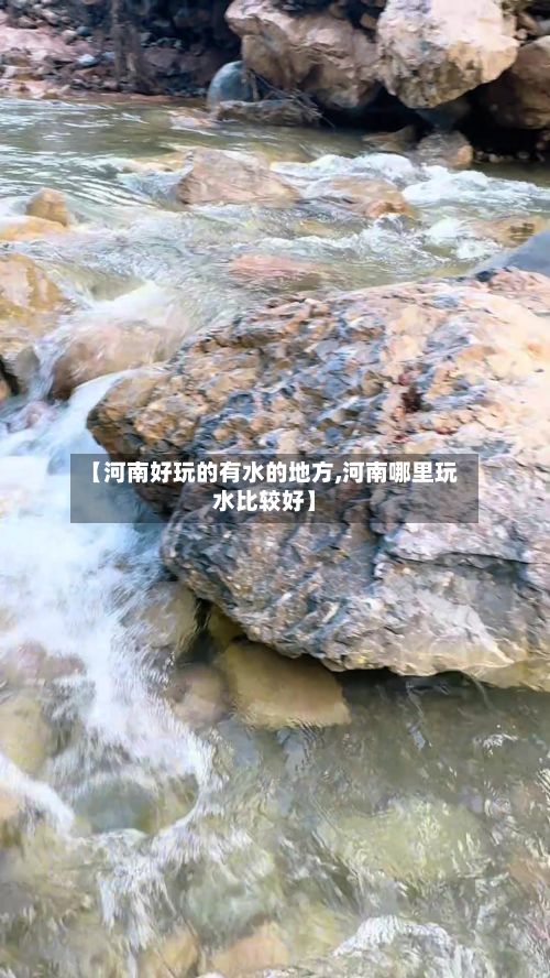 【河南好玩的有水的地方,河南哪里玩水比较好】