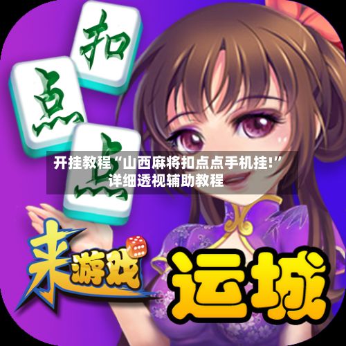开挂教程“山西麻将扣点点手机挂!”详细透视辅助教程