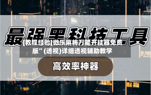 [教程经验]微乐麻将万能开挂器免费版”(透视)详细透视辅助教学-第2张图片