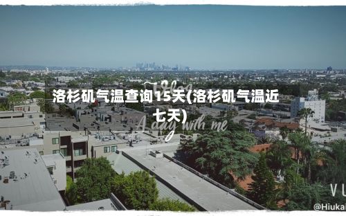 洛杉矶气温查询15天(洛杉矶气温近七天)-第2张图片