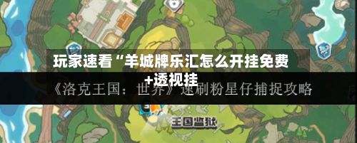 玩家速看“羊城牌乐汇怎么开挂免费+透视挂-第3张图片