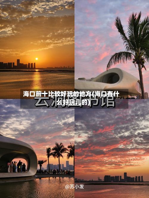 海口前十比较好玩的地方(海口有什么好玩儿的)