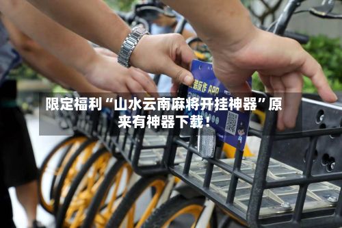 限定福利“山水云南麻将开挂神器”原来有神器下载！