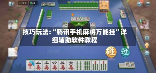 技巧玩法:“腾讯手机麻将万能挂”详细辅助软件教程