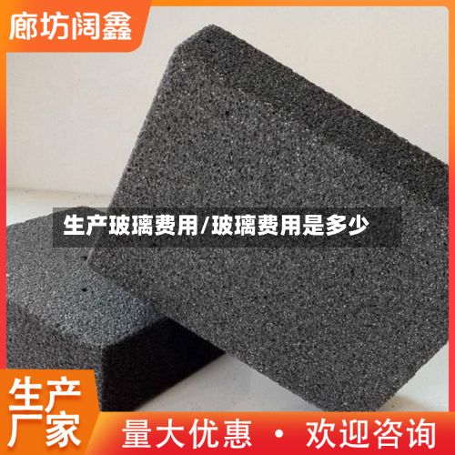 生产玻璃费用/玻璃费用是多少-第2张图片