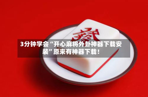 3分钟学会“开心麻将外卦神器下载安装”原来有神器下载！-第2张图片