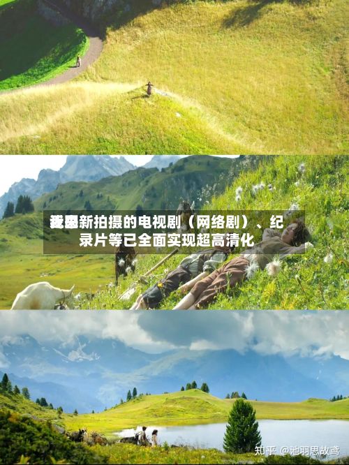 近来我国新拍摄的电视剧（网络剧）、纪录片等已全面实现超高清化-第2张图片