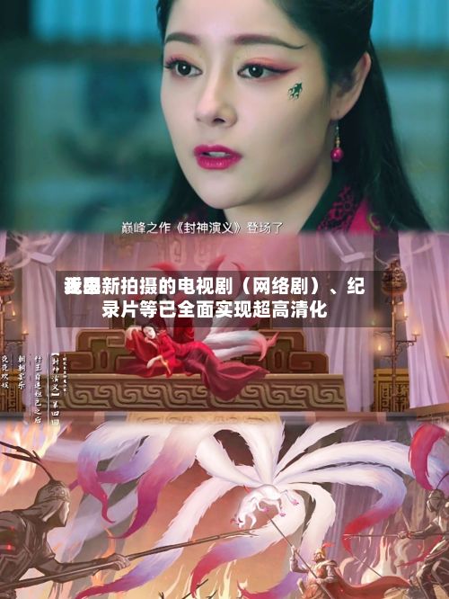 近来我国新拍摄的电视剧（网络剧）、纪录片等已全面实现超高清化