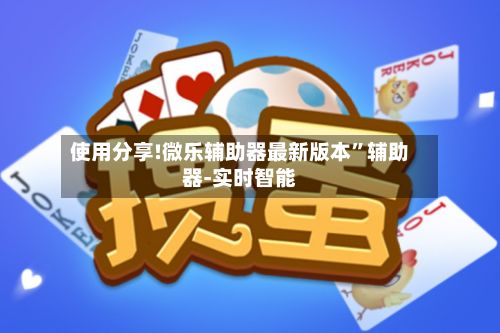 使用分享!微乐辅助器最新版本”辅助器-实时智能