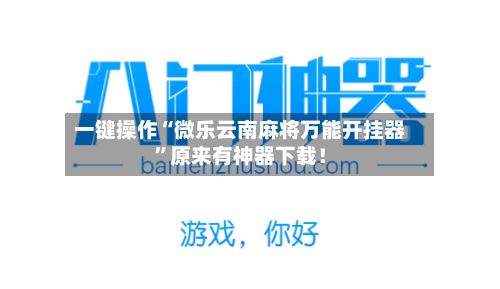 一键操作“微乐云南麻将万能开挂器”原来有神器下载！-第2张图片