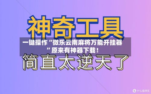 一键操作“微乐云南麻将万能开挂器”原来有神器下载！-第3张图片