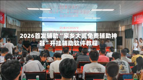 2026首发辅助“家乡大贰免费辅助神器”开挂辅助软件教程-第2张图片