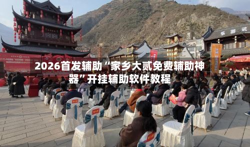 2026首发辅助“家乡大贰免费辅助神器”开挂辅助软件教程-第3张图片