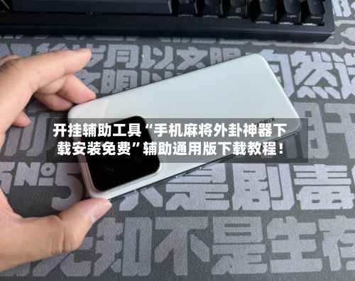 开挂辅助工具“手机麻将外卦神器下载安装免费”辅助通用版下载教程！-第3张图片