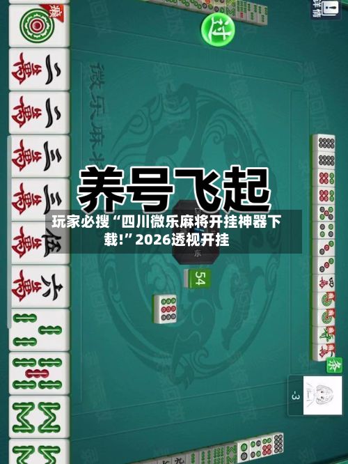 玩家必搜“四川微乐麻将开挂神器下载!”2026透视开挂