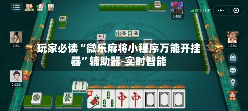 玩家必读“微乐麻将小程序万能开挂器	”辅助器-实时智能-第2张图片