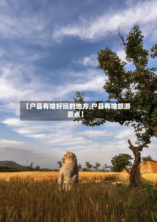 【户县有啥好玩的地方,户县有啥旅游景点】