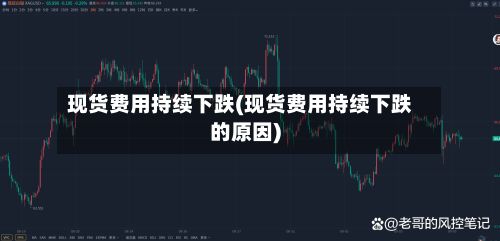 现货费用持续下跌(现货费用持续下跌的原因)-第2张图片