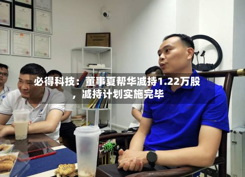 必得科技：董事夏帮华减持1.22万股，减持计划实施完毕