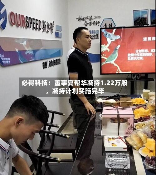 必得科技：董事夏帮华减持1.22万股，减持计划实施完毕-第2张图片