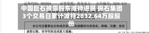 中国巨石披露股东减持进展 振石集团3个交易日累计减持2832.64万股股份-第2张图片