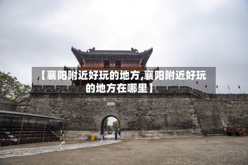 【襄阳附近好玩的地方,襄阳附近好玩的地方在哪里】