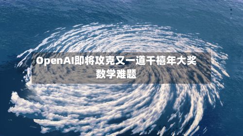OpenAI即将攻克又一道千禧年大奖数学难题-第1张图片