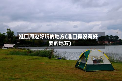 淮口周边好玩的地方(淮口有没有好耍的地方)-第2张图片