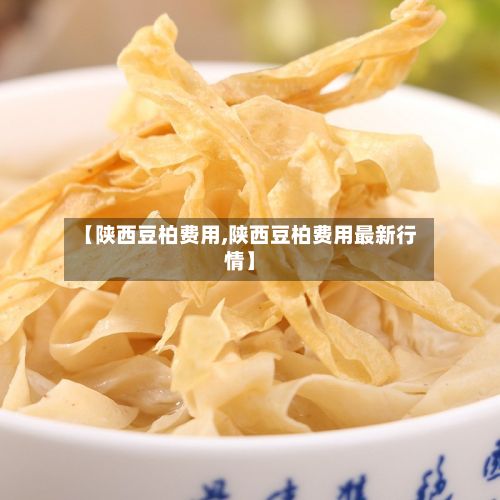 【陕西豆柏费用,陕西豆柏费用最新行情】