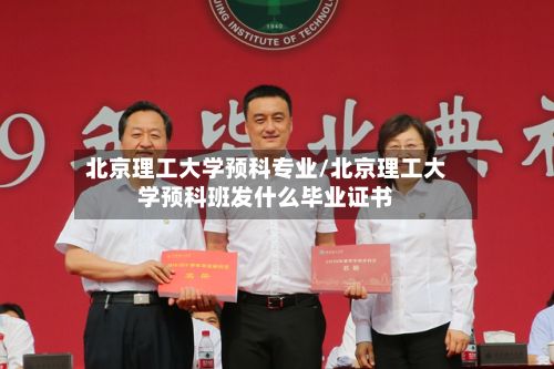 北京理工大学预科专业/北京理工大学预科班发什么毕业证书