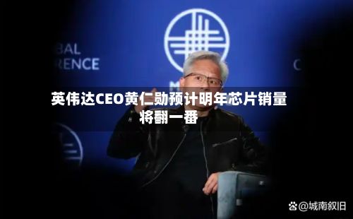 英伟达CEO黄仁勋预计明年芯片销量将翻一番-第1张图片
