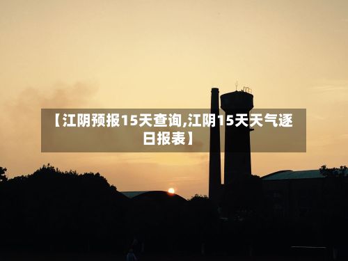 【江阴预报15天查询,江阴15天天气逐日报表】-第2张图片