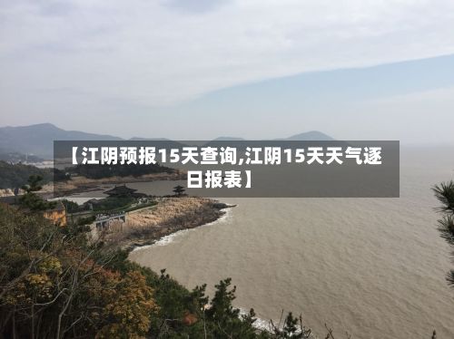 【江阴预报15天查询,江阴15天天气逐日报表】