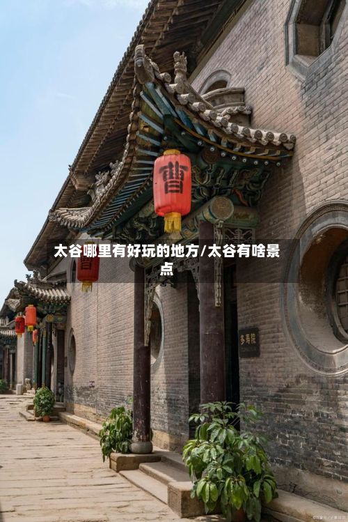 太谷哪里有好玩的地方/太谷有啥景点
