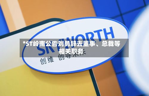 *ST岭南公告刘勇辞去董事	、总裁等相关职务-第1张图片