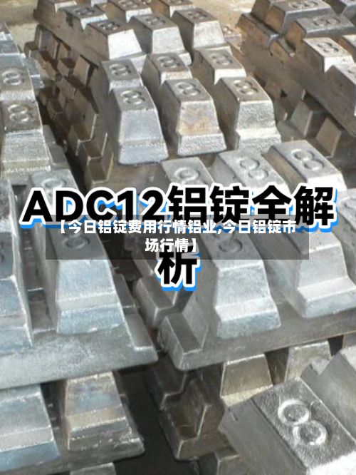 【今日铝锭费用行情铝业,今日铝锭市场行情】-第2张图片