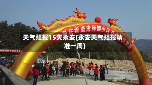天气预报15天永安(永安天气预报精准一周)-第2张图片
