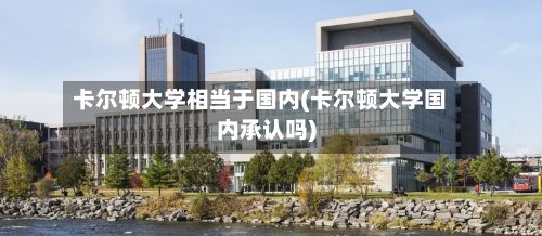卡尔顿大学相当于国内(卡尔顿大学国内承认吗)-第2张图片