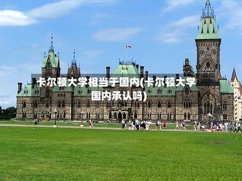 卡尔顿大学相当于国内(卡尔顿大学国内承认吗)-第3张图片