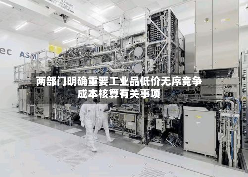 两部门明确重要工业品低价无序竞争成本核算有关事项-第2张图片